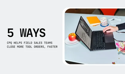 5 Ways CPQ Helps Field Sales Teams Close More Tool Orders, Faster