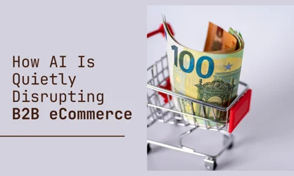 How AI Is Quietly Disrupting B2B eCommerce