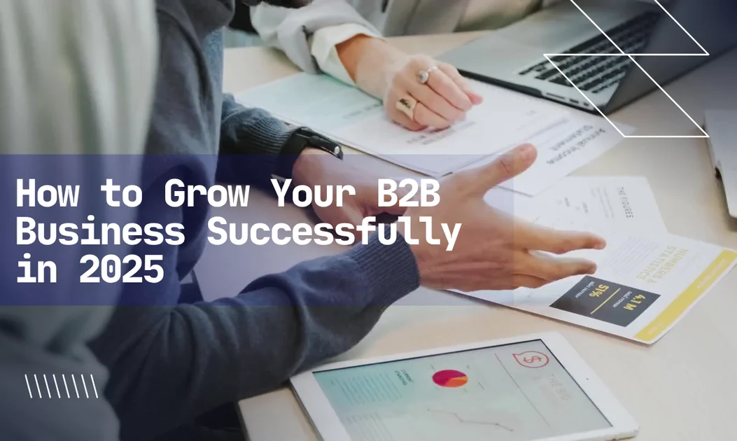 How to Grow Your B2B Business Successfully in 2025