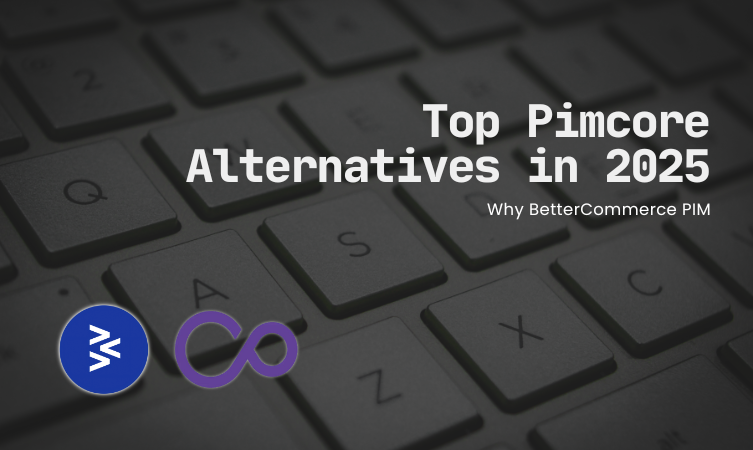 Top Pimcore Alternatives in 2025: Why BetterCommerce PIM Is the Smarter Choice for B2B Brands